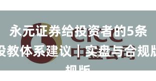 永元证券给投资者的5条投教体系建议｜实盘与合规版