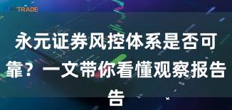 永元证券风控体系是否可靠？一文带你看懂观察报告