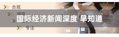 国际经济新闻深度 早知道