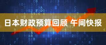 日本财政预算回顾 午间快报