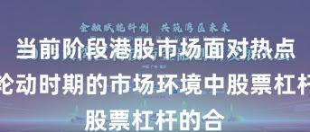 当前阶段港股市场面对热点快速轮动时期的市场环境中股票杠杆的合