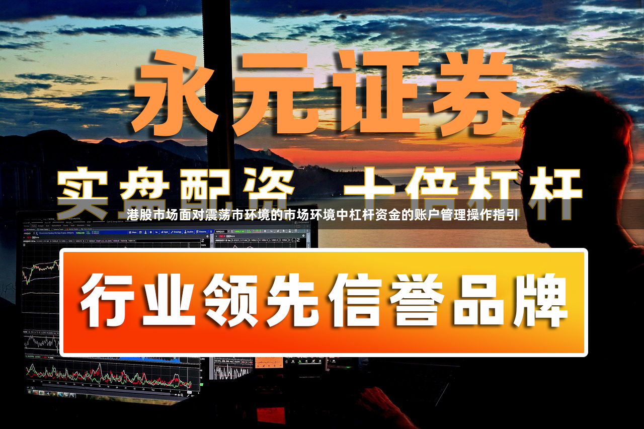 港股市场面对震荡市环境的市场环境中杠杆资金的账户管理操作指引