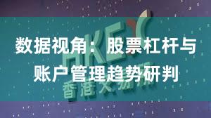 数据视角：股票杠杆与账户管理趋势研判