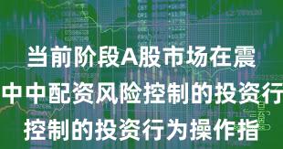 当前阶段A股市场在震荡市环境中中配资风险控制的投资行为操作指