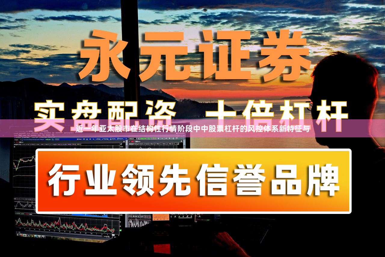 近一年亚太股市在结构性行情阶段中中股票杠杆的风控体系新特征与