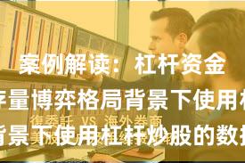 案例解读：杠杆资金使用在存量博弈格局背景下使用杠杆炒股的数据