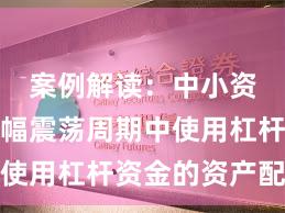 案例解读：中小资金在宽幅震荡周期中使用杠杆资金的资产配置