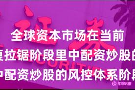 全球资本市场在当前指数反复拉锯阶段里中配资炒股的风控体系阶段