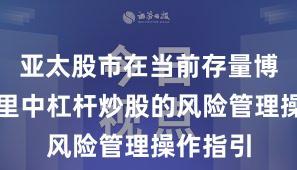 亚太股市在当前存量博弈格局里中杠杆炒股的风险管理操作指引