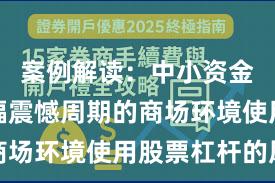 案例解读：中小资金面临宽幅震憾周期的商场环境使用股票杠杆的风