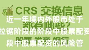 近一年境内外股市处于指数反复拉锯阶段的阶段中股票配资的风险管