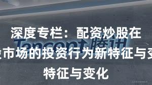深度专栏：配资炒股在A股市场的投资行为新特征与变化