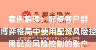 案例解读：配资客户群体在存量博弈格局中使用配资风险控制的账户