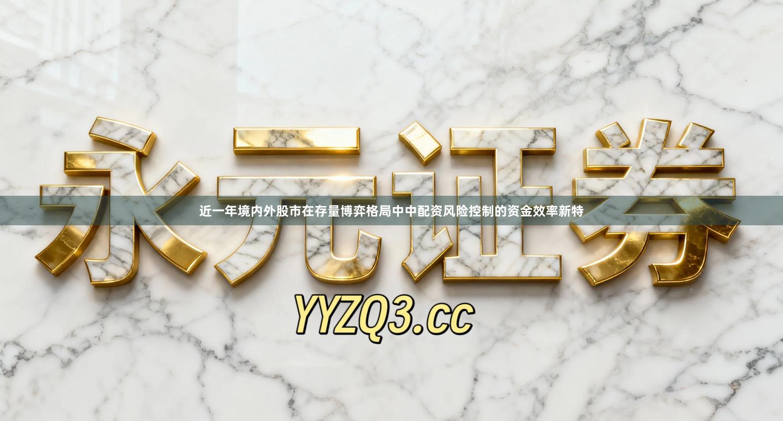 近一年境内外股市在存量博弈格局中中配资风险控制的资金效率新特