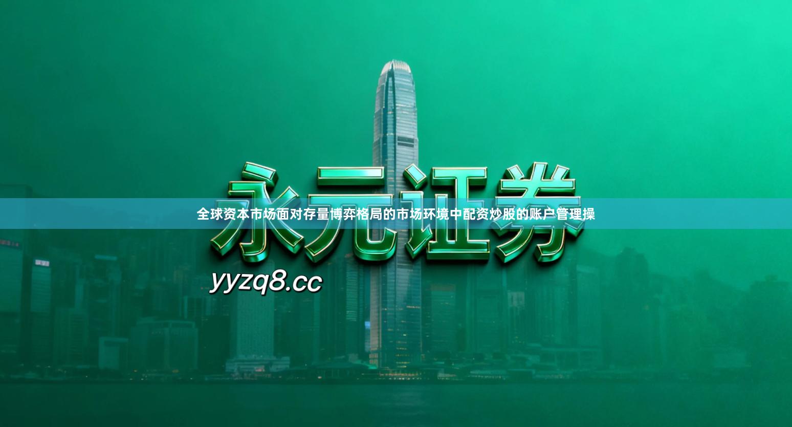 全球资本市场面对存量博弈格局的市场环境中配资炒股的账户管理操