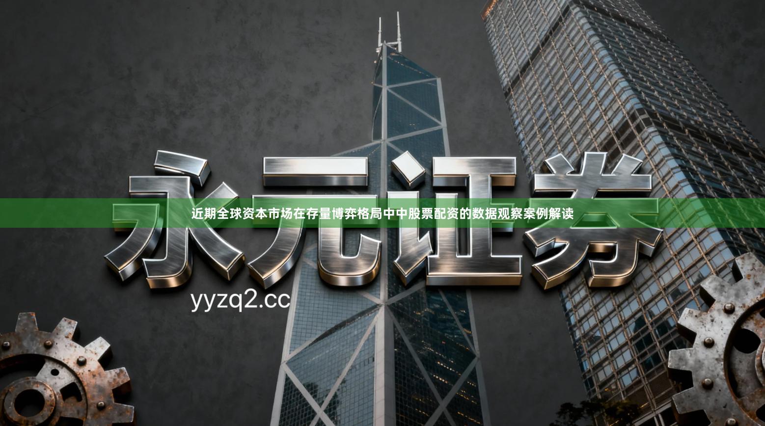 近期全球资本市场在存量博弈格局中中股票配资的数据观察案例解读