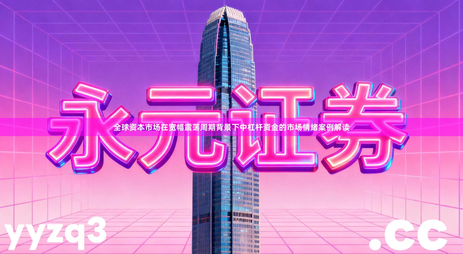 全球资本市场在宽幅震荡周期背景下中杠杆资金的市场情绪案例解读