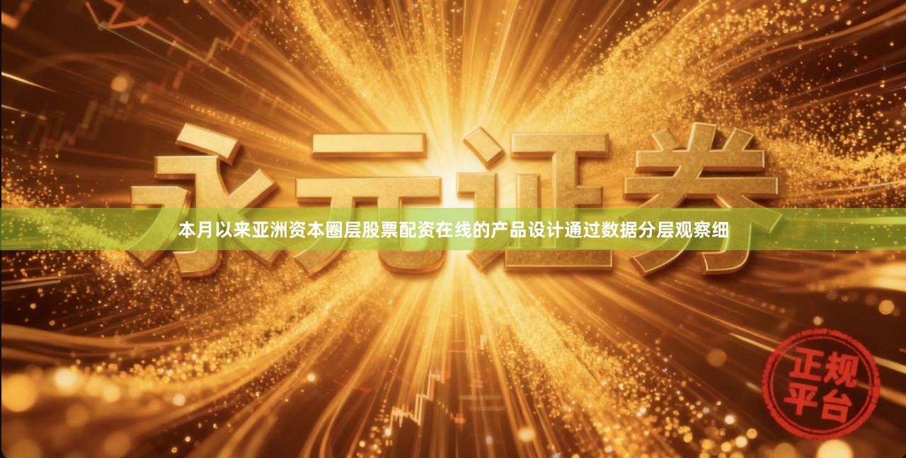 本月以来亚洲资本圈层股票配资在线的产品设计通过数据分层观察细