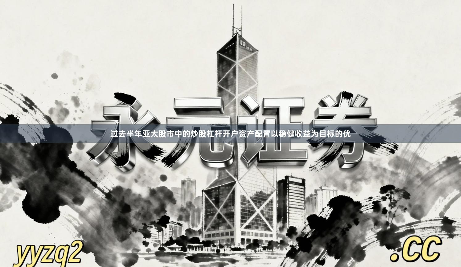 过去半年亚太股市中的炒股杠杆开户资产配置以稳健收益为目标的优