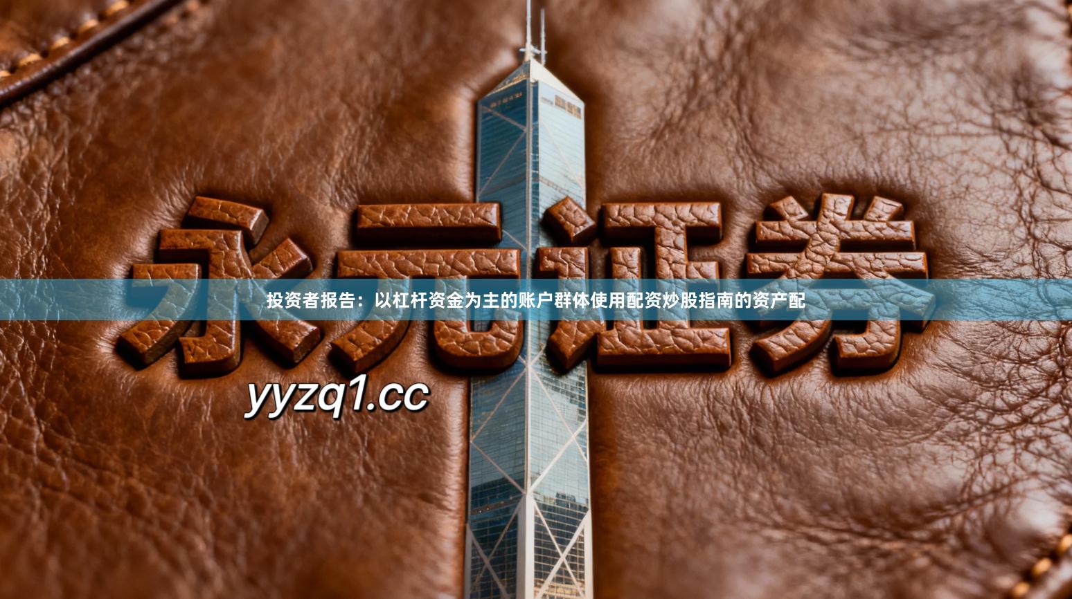 投资者报告：以杠杆资金为主的账户群体使用配资炒股指南的资产配