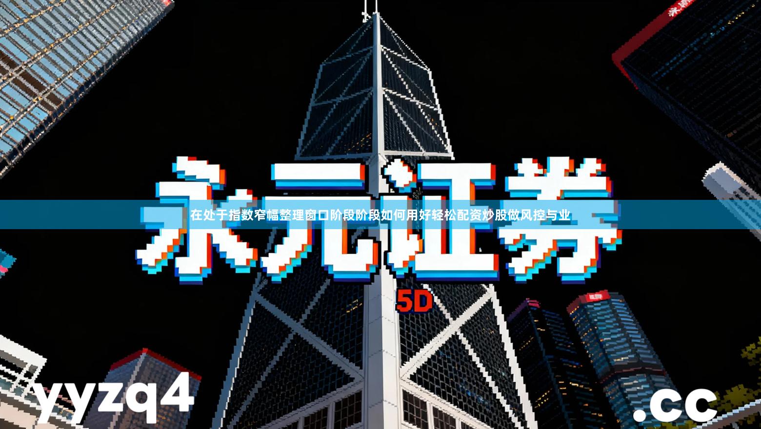 在处于指数窄幅整理窗口阶段阶段如何用好轻松配资炒股做风控与业