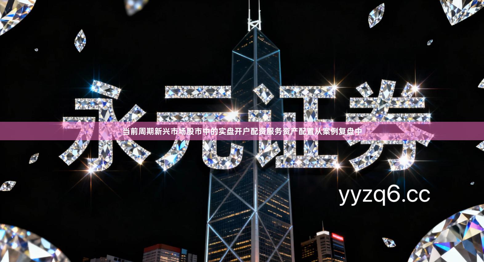 当前周期新兴市场股市中的实盘开户配资服务资产配置从案例复盘中