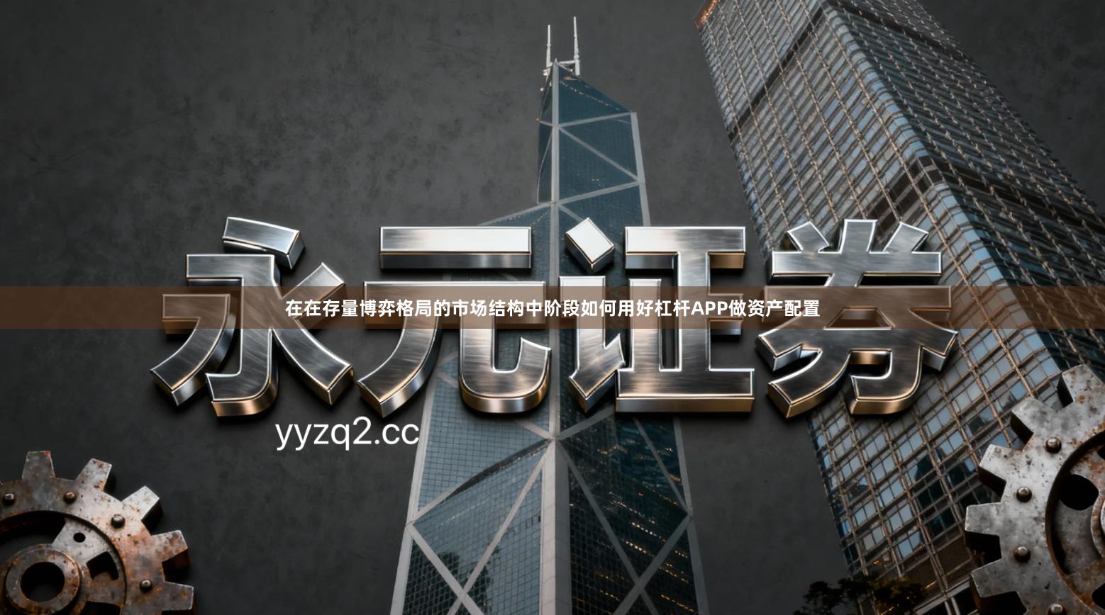 在在存量博弈格局的市场结构中阶段如何用好杠杆APP做资产配置