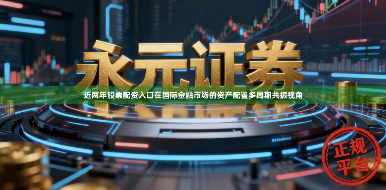 近两年股票配资入口在国际金融市场的资产配置多周期共振视角