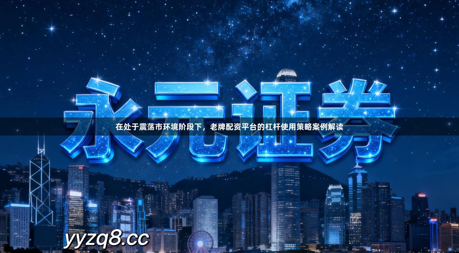 在处于震荡市环境阶段下,老牌配资平台的杠杆使用策略案例解读