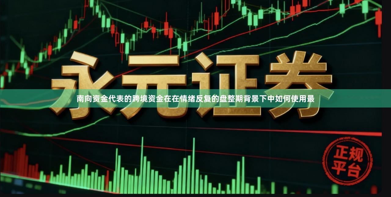 南向资金代表的跨境资金在在情绪反复的盘整期背景下中如何使用最
