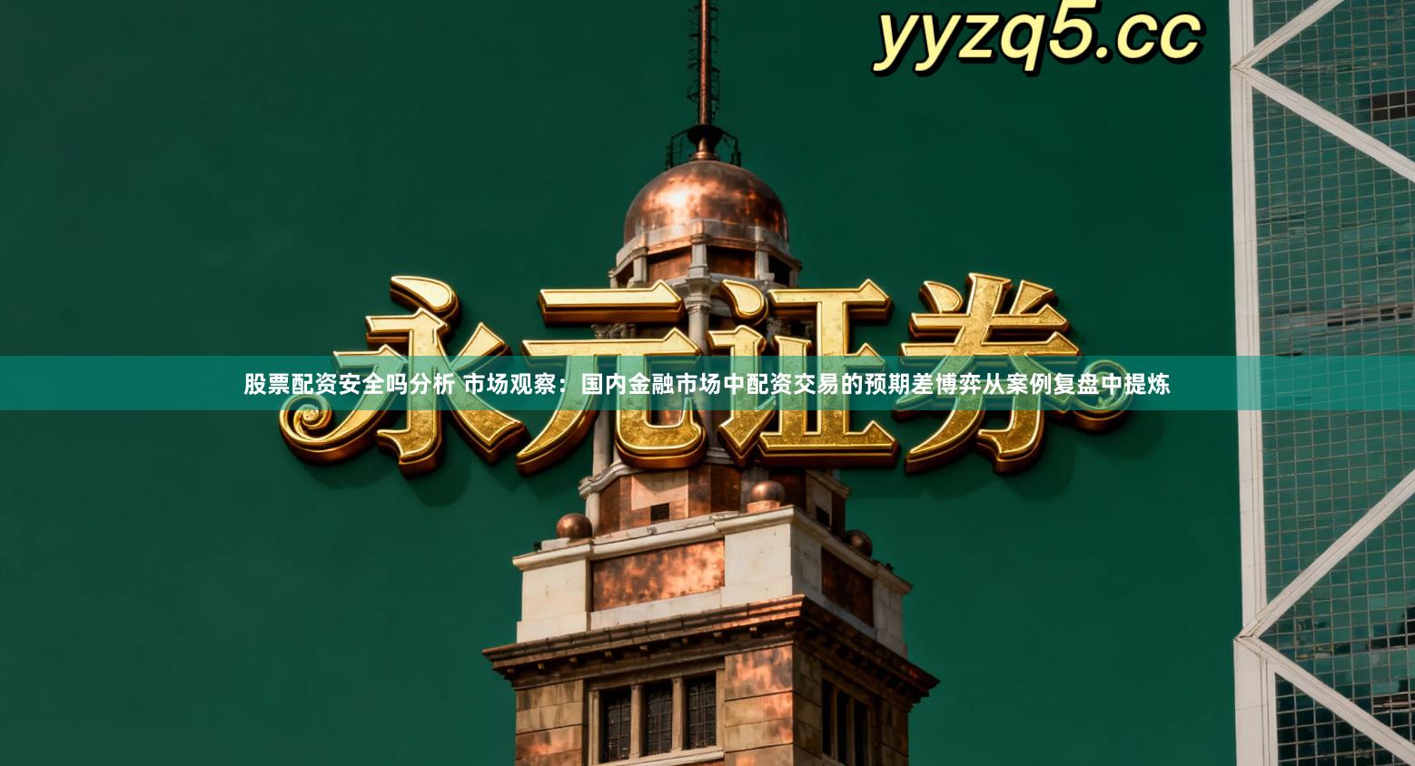 股票配资安全吗分析 市场观察：国内金融市场中配资交易的预期差博弈从案例复盘中提炼