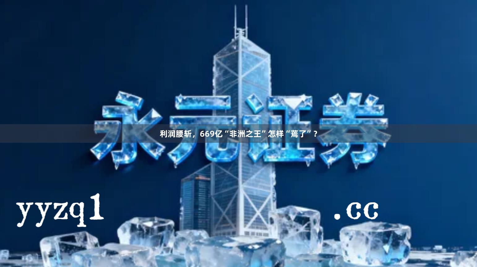 利润腰斩，669亿“非洲之王”怎样“蔫了”？