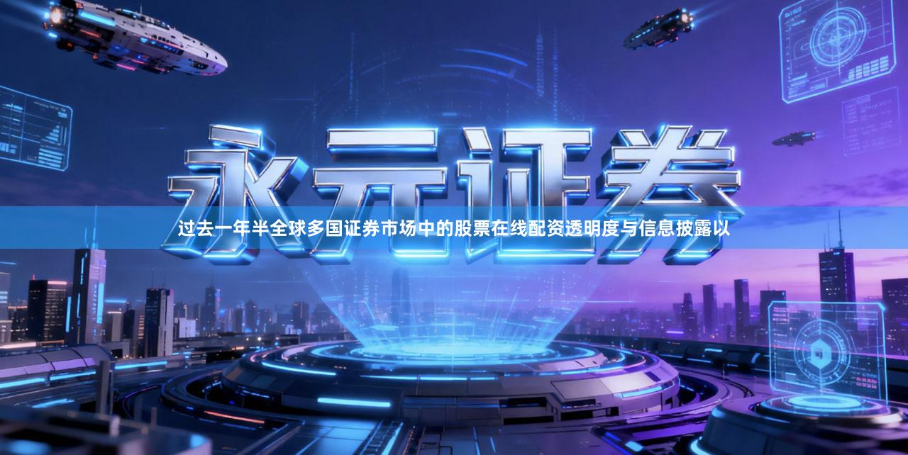 过去一年半全球多国证券市场中的股票在线配资透明度与信息披露以