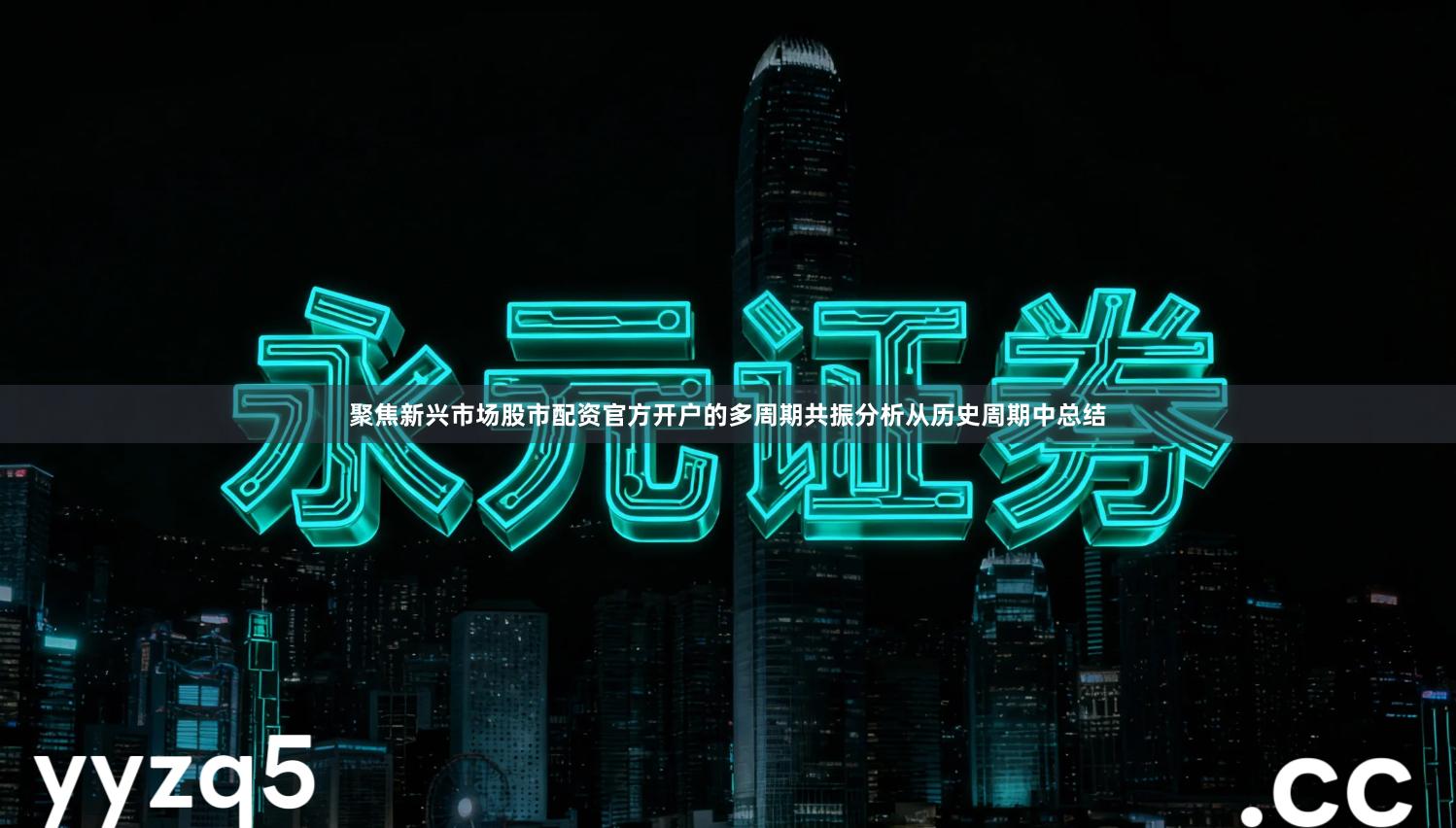 聚焦新兴市场股市配资官方开户的多周期共振分析从历史周期中总结