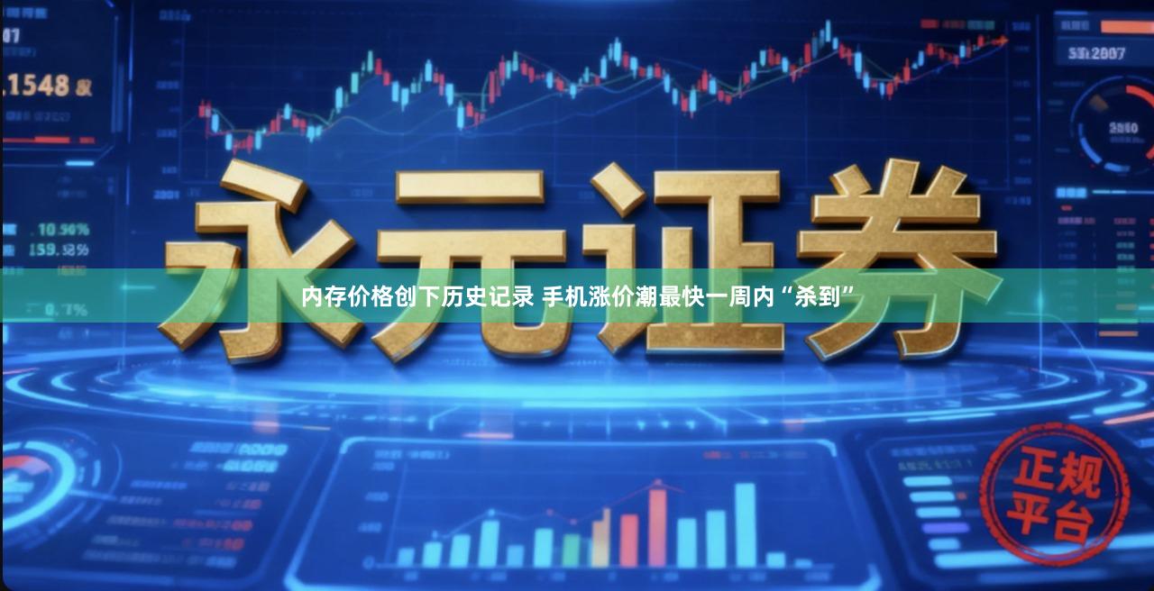 内存价格创下历史记录 手机涨价潮最快一周内“杀到”
