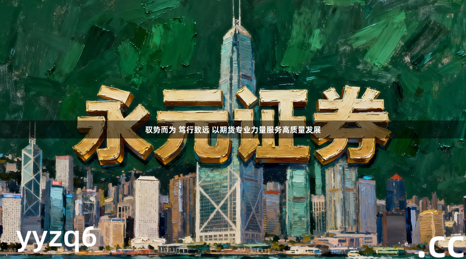 驭势而为 笃行致远 以期货专业力量服务高质量发展